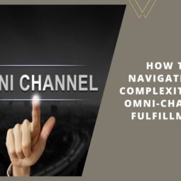 How to Navigate the Complexities of Omni-Channel Fulfillment